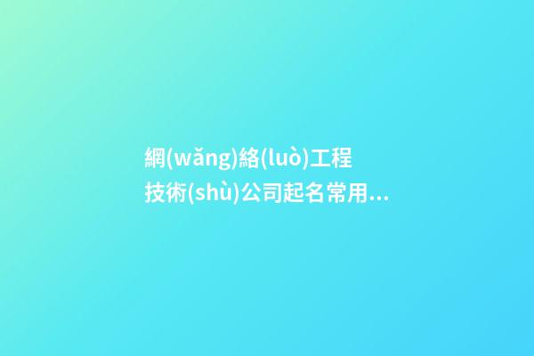 網(wǎng)絡(luò)工程技術(shù)公司起名常用字庫 頂級靠譜-第1張-公司起名-玄機(jī)派